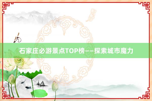 石家庄必游景点TOP榜——探索城市魔力